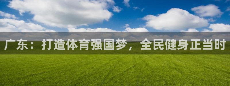 猎豹体育文化传播有限公司：广东：打造体育强国梦，全民健身正当时