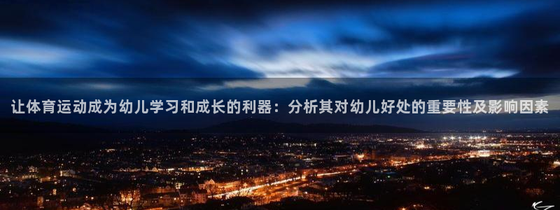 猎豹体育的英文：让体育运动成为幼儿学习和成长的利器：分析其对幼儿好处的重要性及影响因素