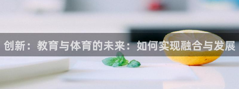 猎豹体育直播在线观看：创新：教育与体育的未来：如何实现融合与发展