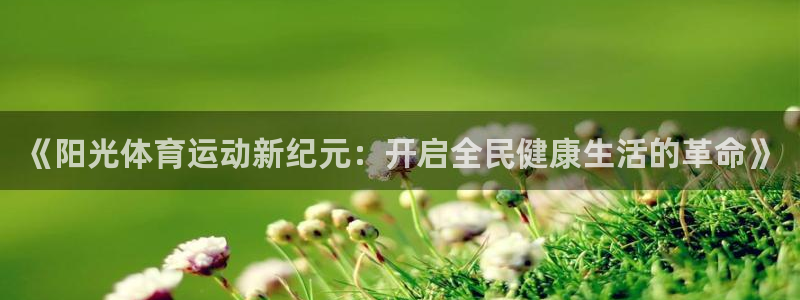 猎豹体育可以登录吗安全吗：《阳光体育运动新纪元：开启全民健康生活的革命》