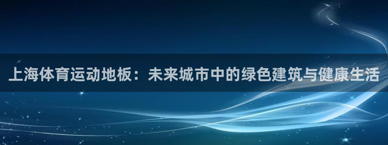 猎豹体育的英文：上海体育运动地板：未来城市中的绿色建筑与健康生活